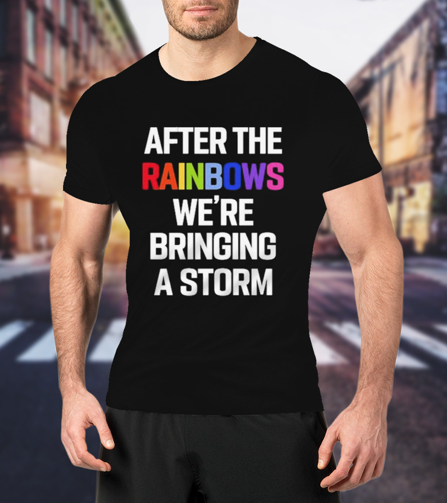 After The Rainbows We’re Bringing A Storm T-Shirt