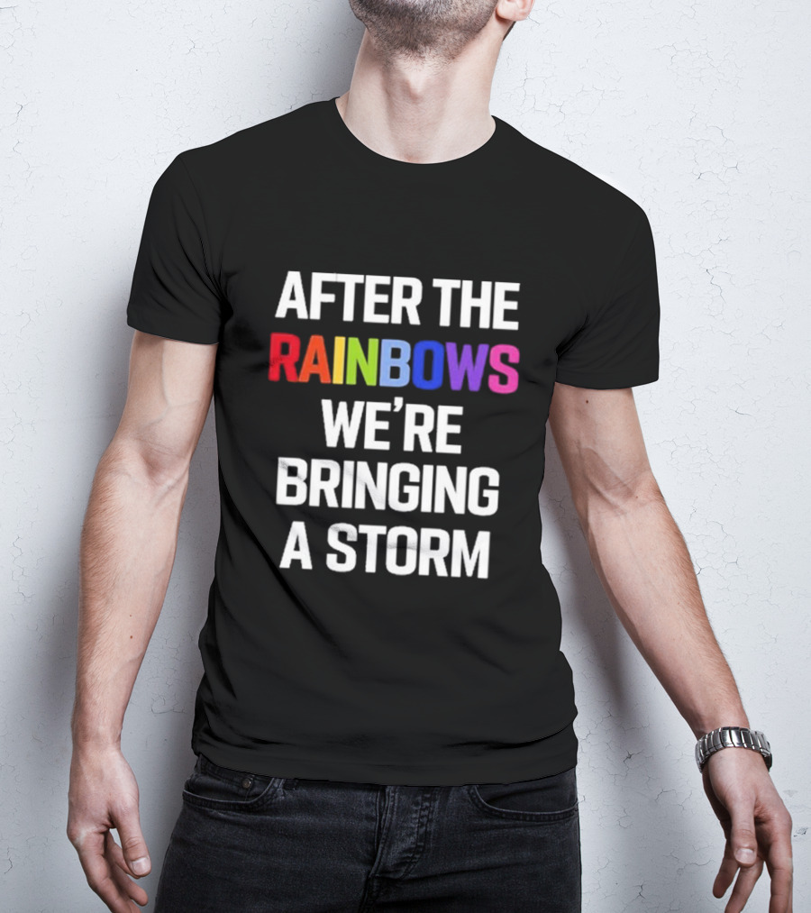 After The Rainbows We’re Bringing A Storm T-Shirt