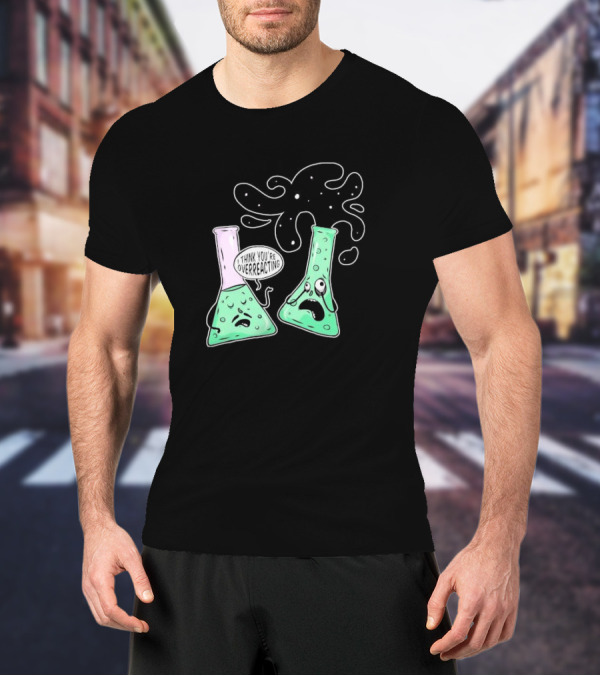 Chemistry I Think You're Overreacting Geek Nerd Overreacting Flask Beaker Experiment T-Shirt