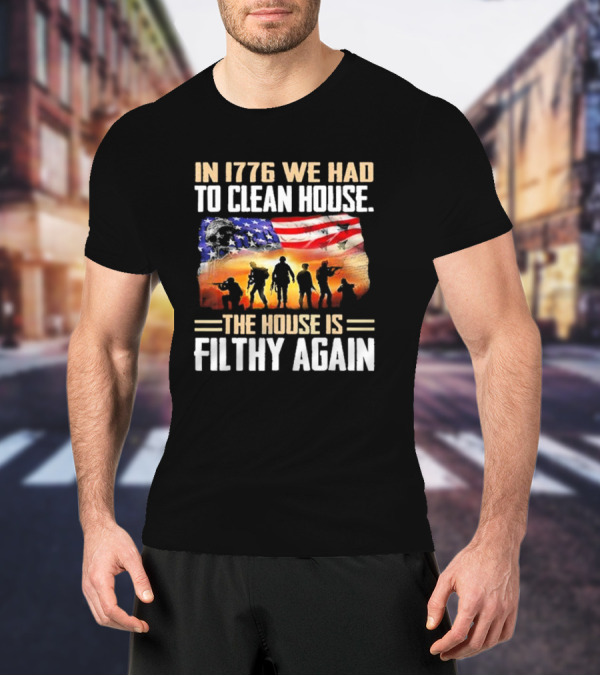 1776 We Had To Clean House The House Is Filthy Again American Flag Soldier T-Shirt