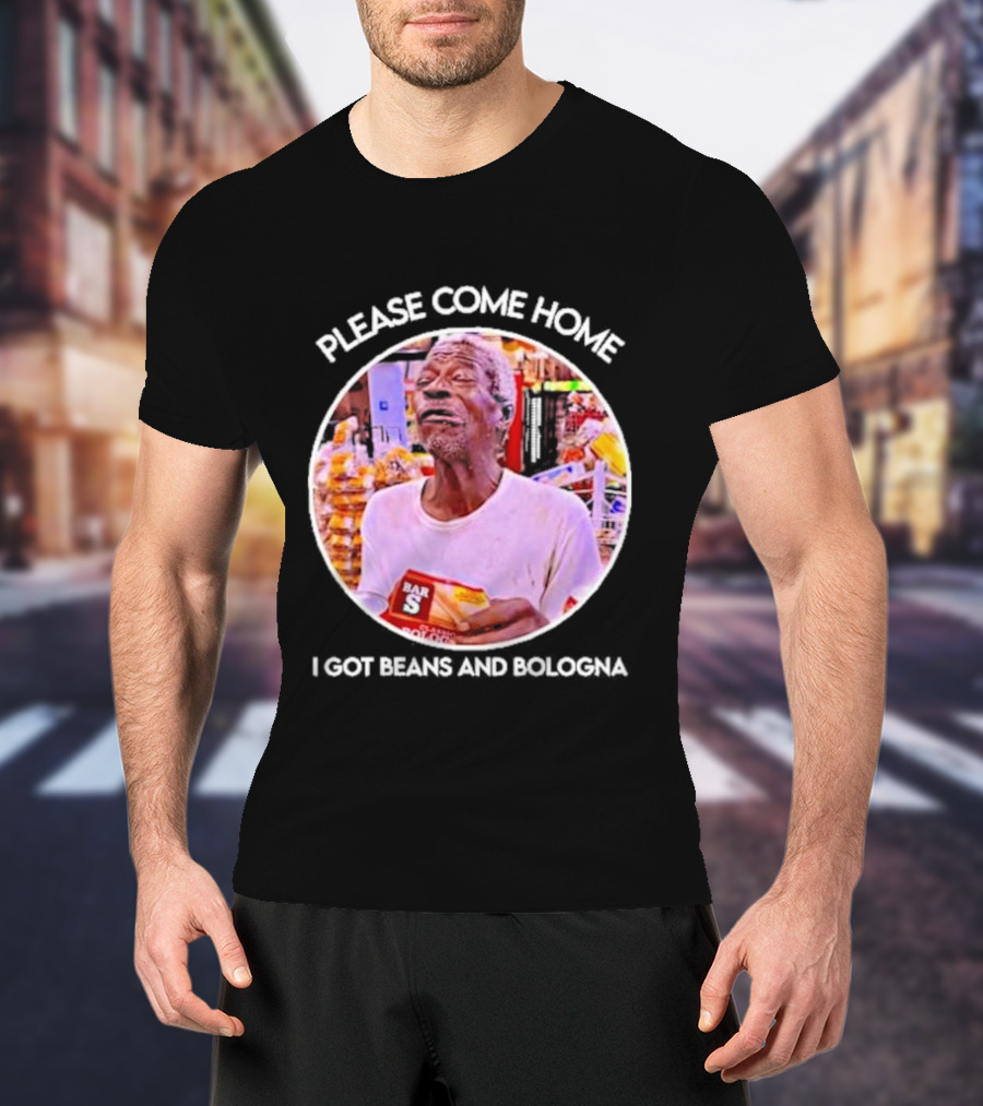 Please Come Home I Got Beans And Bologna Bar S T-Shirt