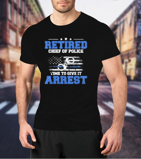 Retired Chief Of Police Time To Give It Arrest American Flag Handcuffs T-Shirt