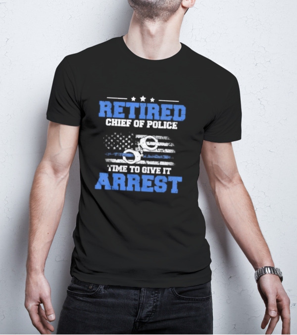 Retired Chief Of Police Time To Give It Arrest American Flag Handcuffs T-Shirt