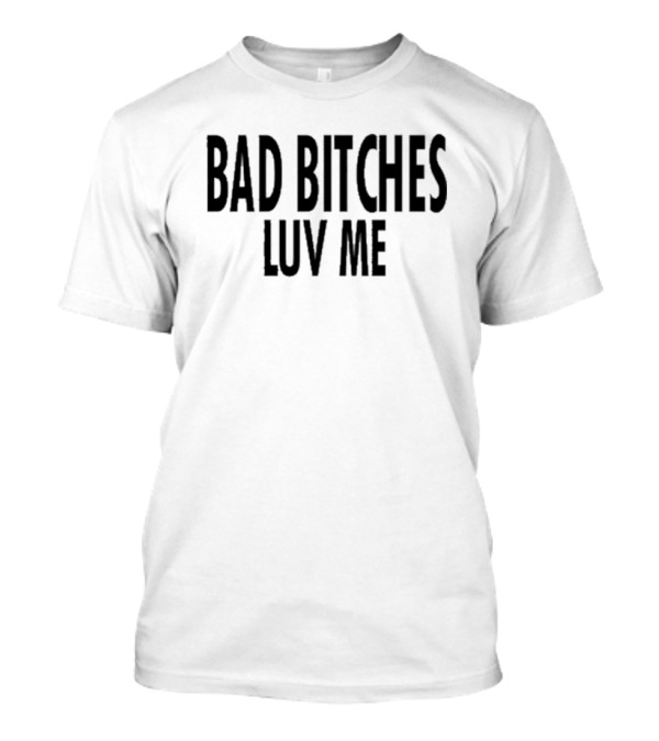 Bad Bitches Luv Me T-Shirt