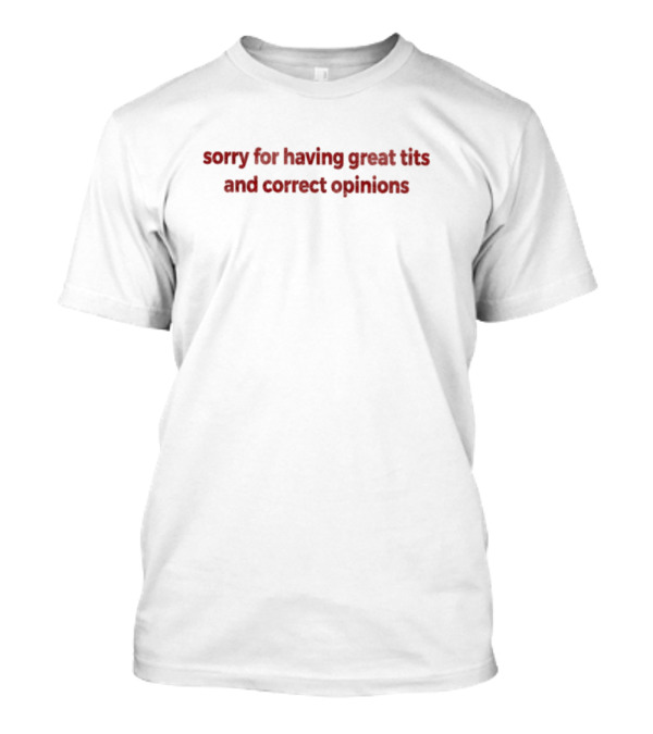 Sorry For Having Great Tits And Correct Opinions T-Shirt