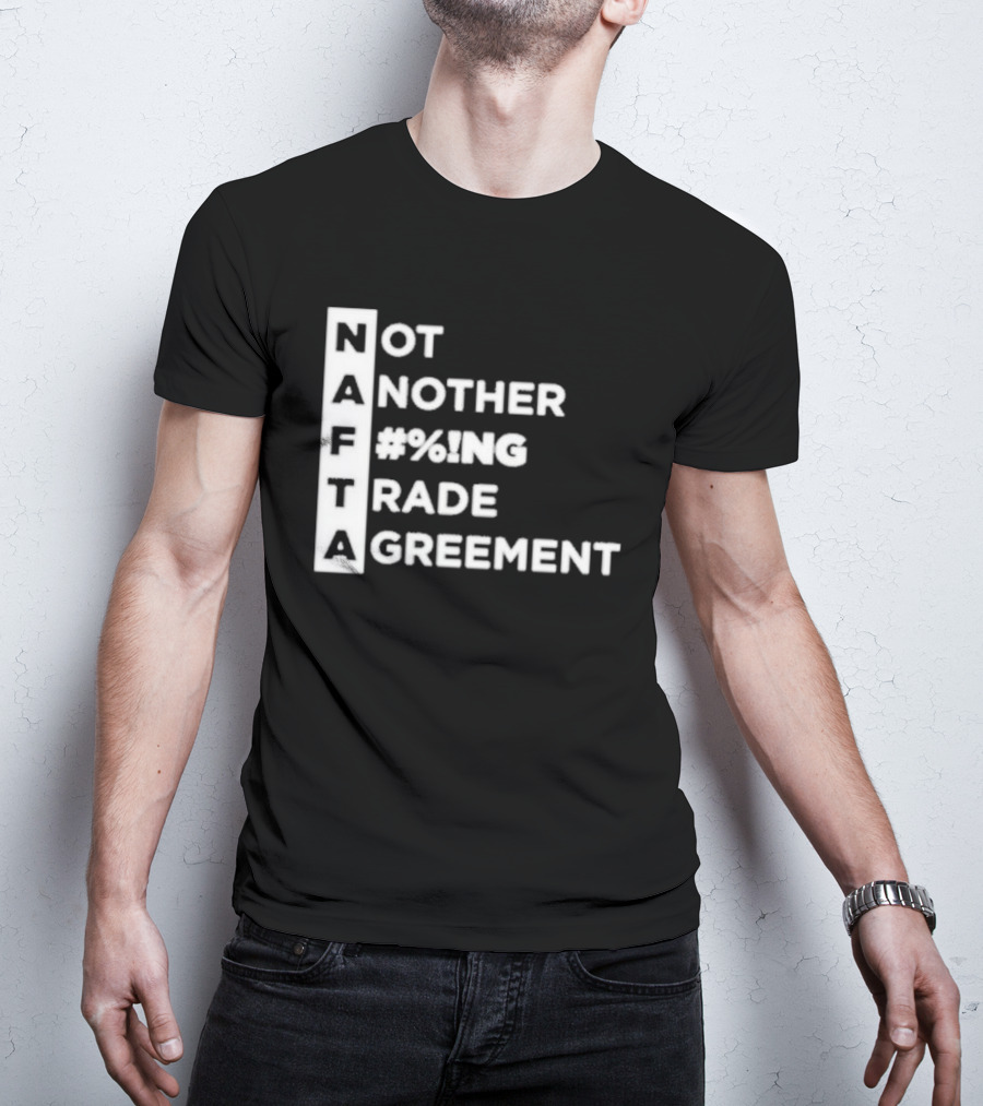 NAFTA Not Another #%ing Trade Agreement T-Shirt