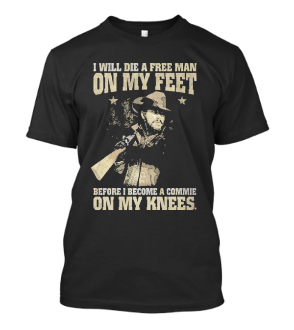 Rip Wheeler I Will Die A Free Man On My Feet Before I Become A Commie On My Knees T-Shirt