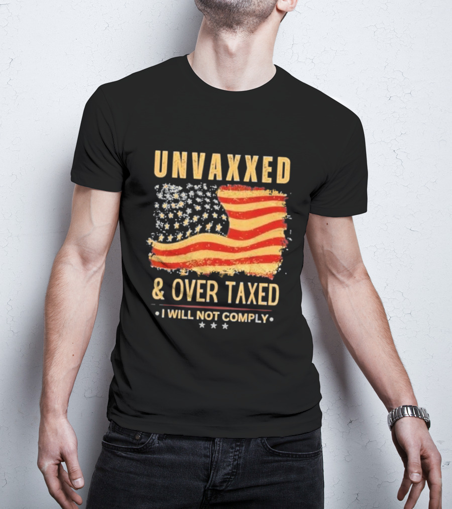 Unvaxxed And Over Taxed I Will Not Comply With Distressed American Flag T-Shirt
