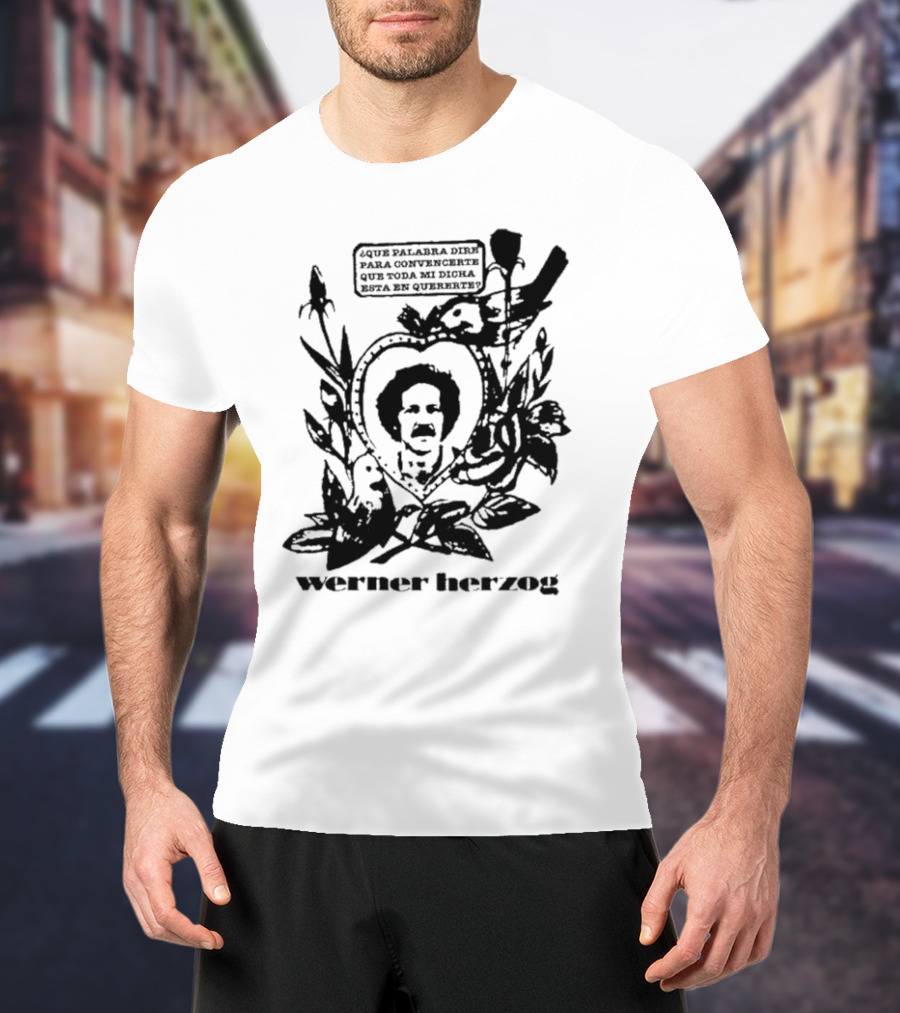 Werner Herzog Qué Palabra Diré Para Convencerte Que Toda Mi Dicha Está En Quererte T-Shirt