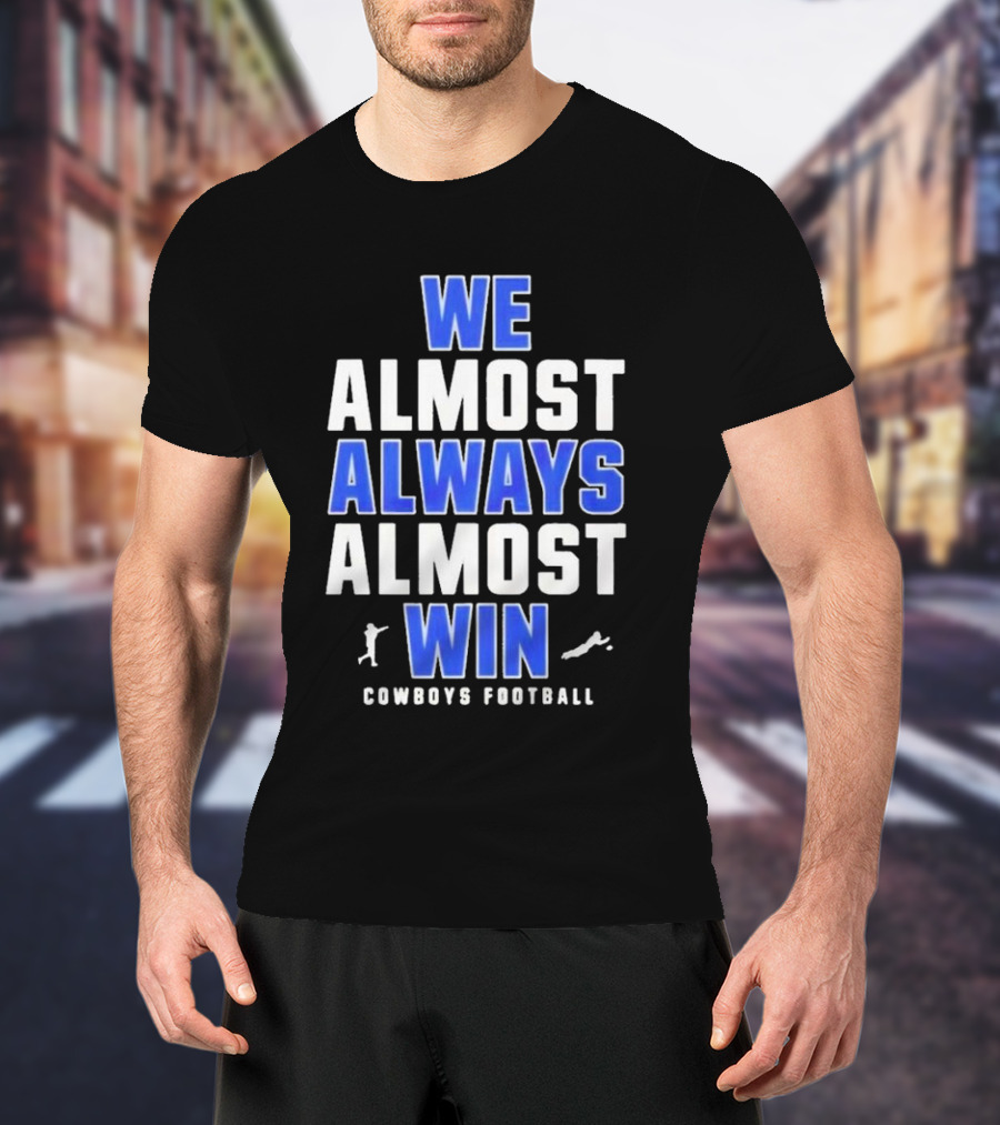 Dallas Cowboys We Almost Always Almost Win Cowboys Football T-Shirt