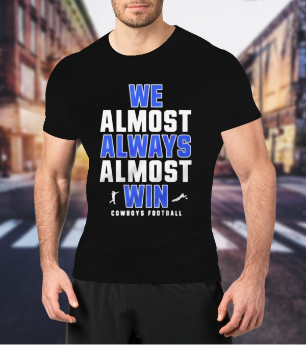 Dallas Cowboys We Almost Always Almost Win Cowboys Football T-Shirt