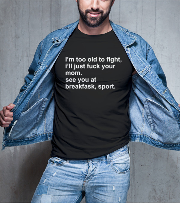 I’m Too Old To Fight I'll Just Fck Your Mom See You At Breakfast Sport T-Shirt