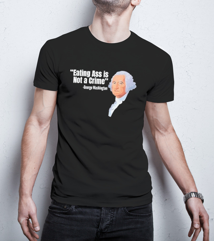 George Washington Quote Eating Ass Is Not A Crime T-Shirt