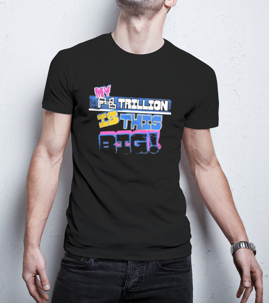 MY F-1 TRILLION IS THIS BIG T-Shirt