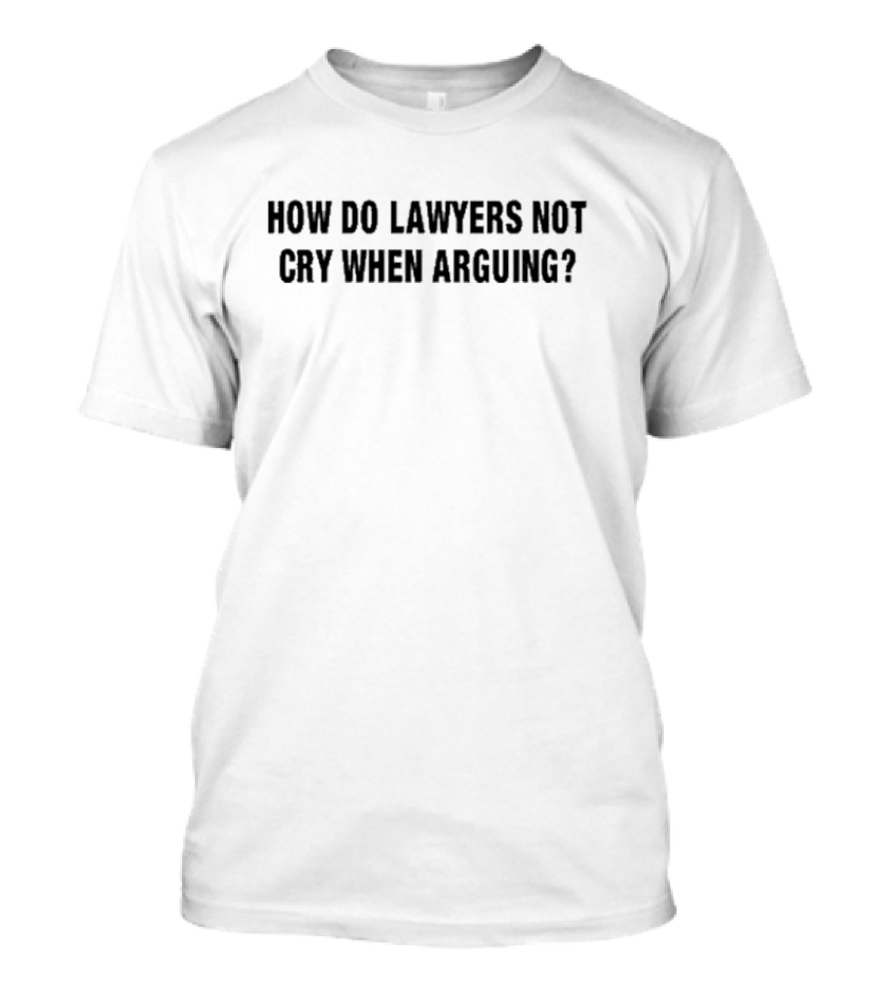 How Do Lawyers Not Cry When Arguing? T-Shirt
