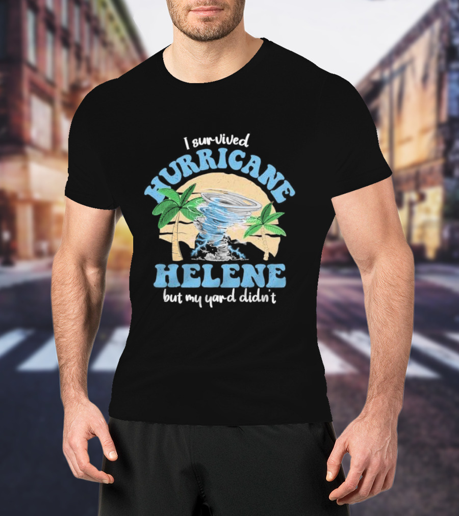 I Survived Hurricane Helene But My Yard Didn’t God Bless For Florida T-Shirt