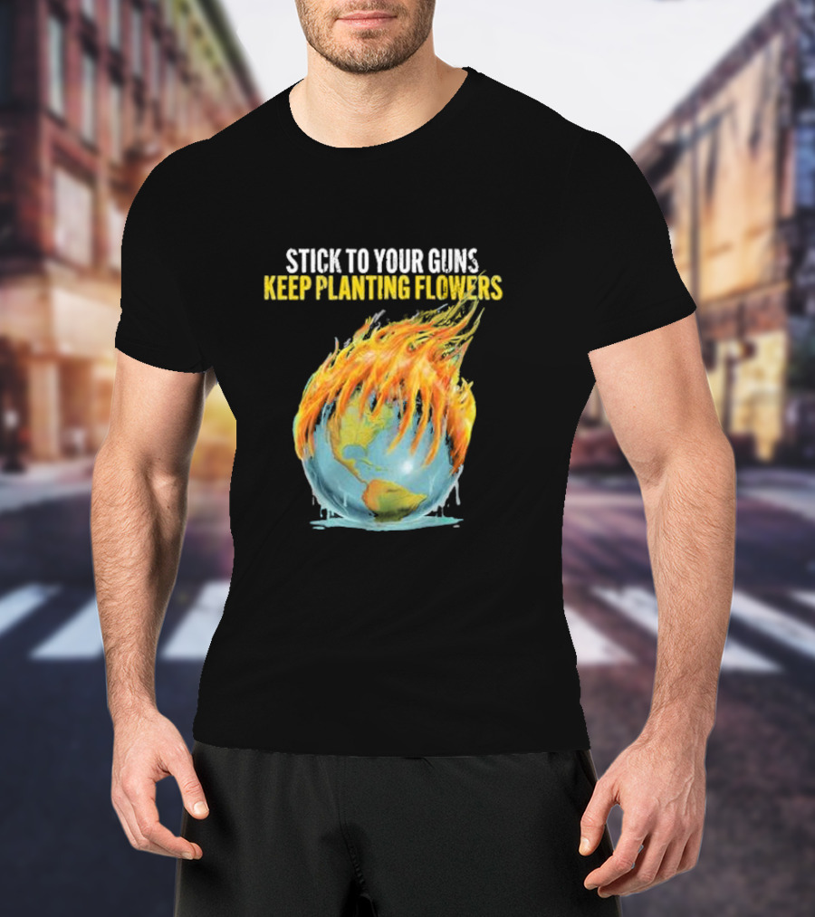 Stick To Your Guns Keep Planting Flowers Flaming Globe T-Shirt