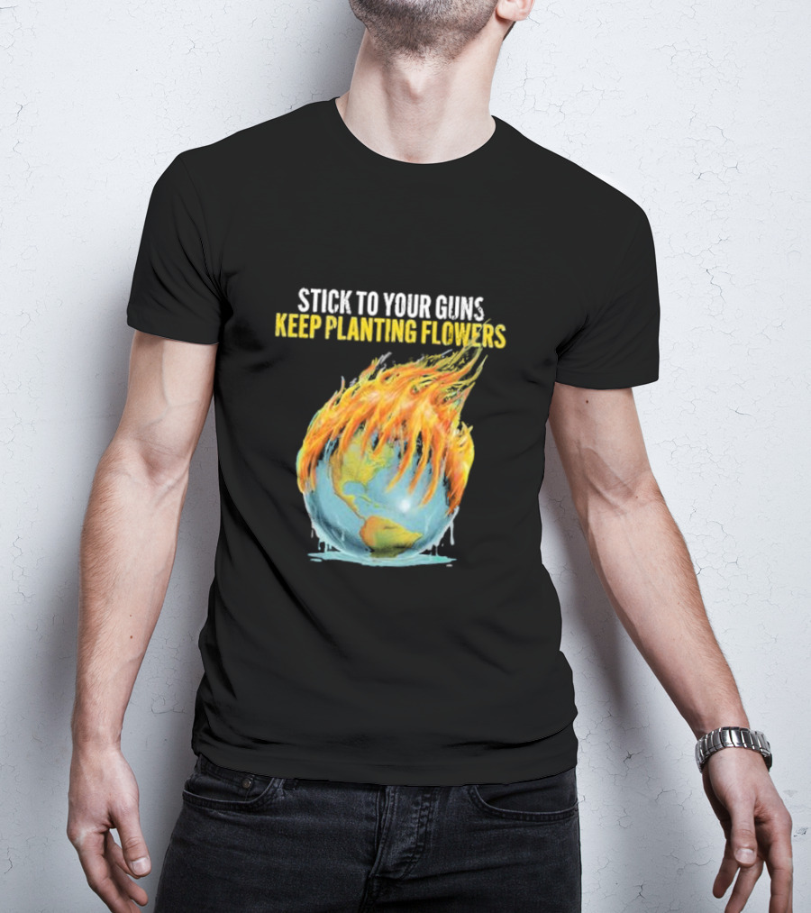 Stick To Your Guns Keep Planting Flowers Flaming Globe T-Shirt