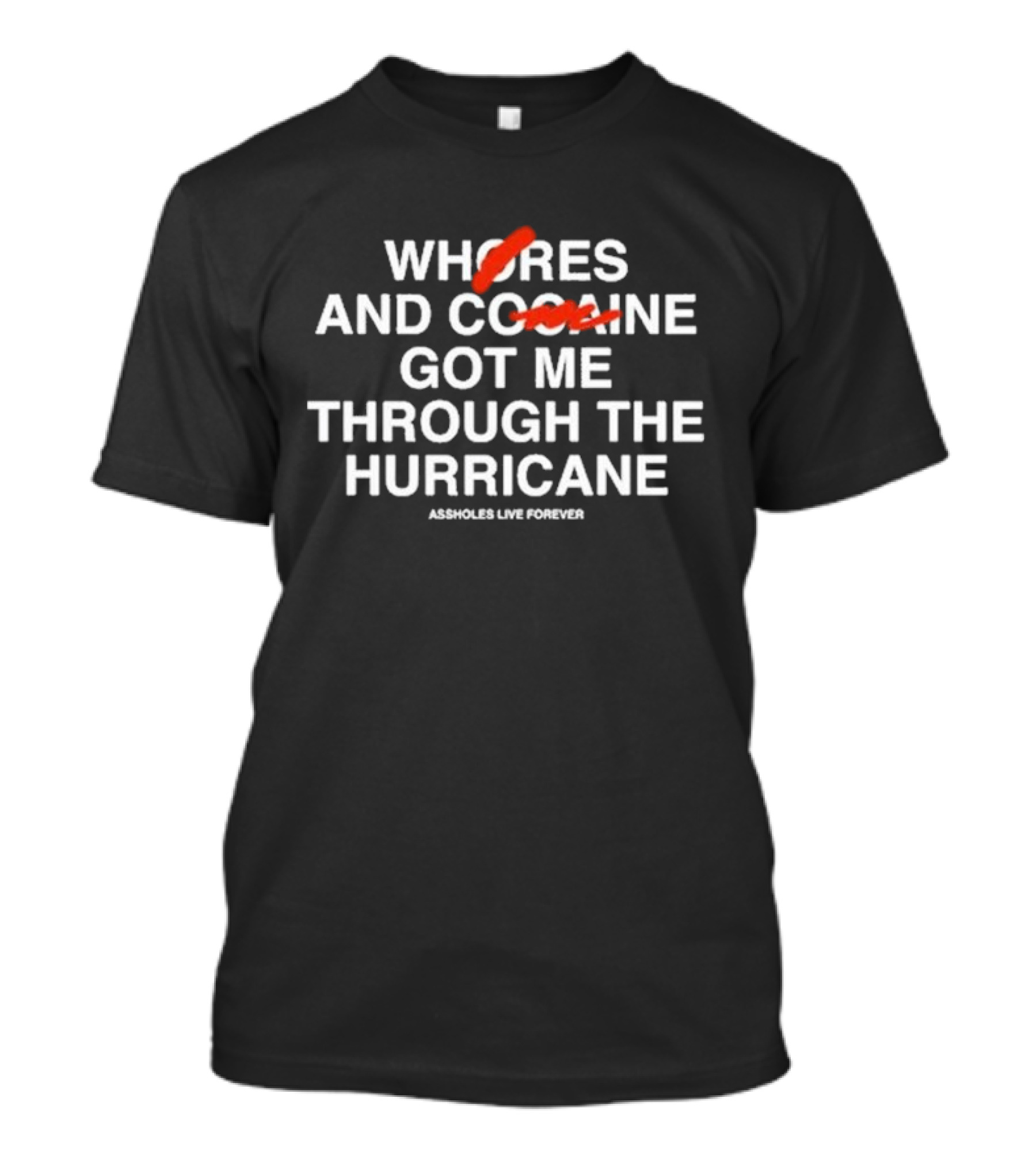 WHORES AND COFFEE GOT ME THROUGH THE HURRICANE ASSHOLES LIVE FOREVER T-Shirt