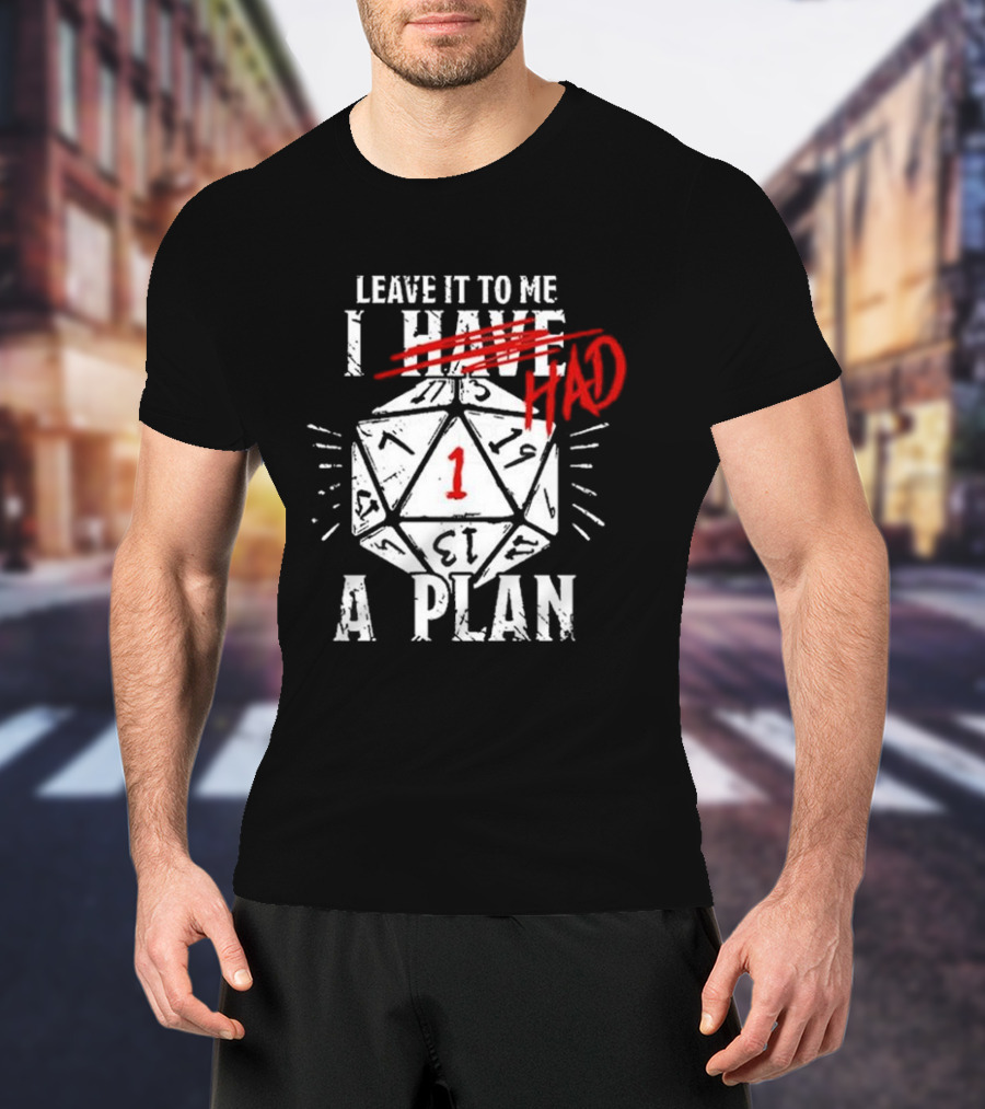 Leave It To Me I Had A Plan D20 Critical Fail Dice Roll T-Shirt