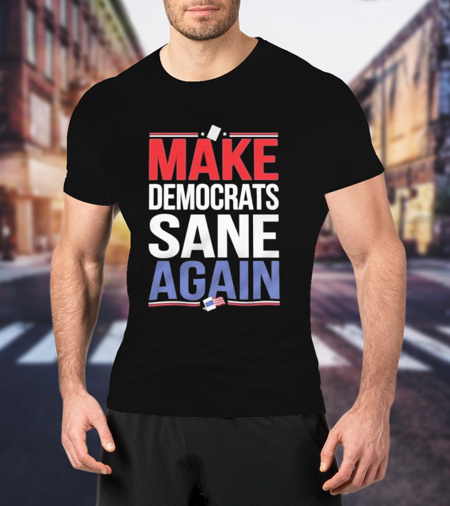 MAKE DEMOCRATS SANE AGAIN American Flag Political T-Shirt