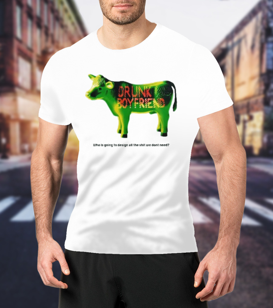 Drunk Boyfriend Who Is Going To Design All The Shit We Don’t Need Cow Figurine T-Shirt