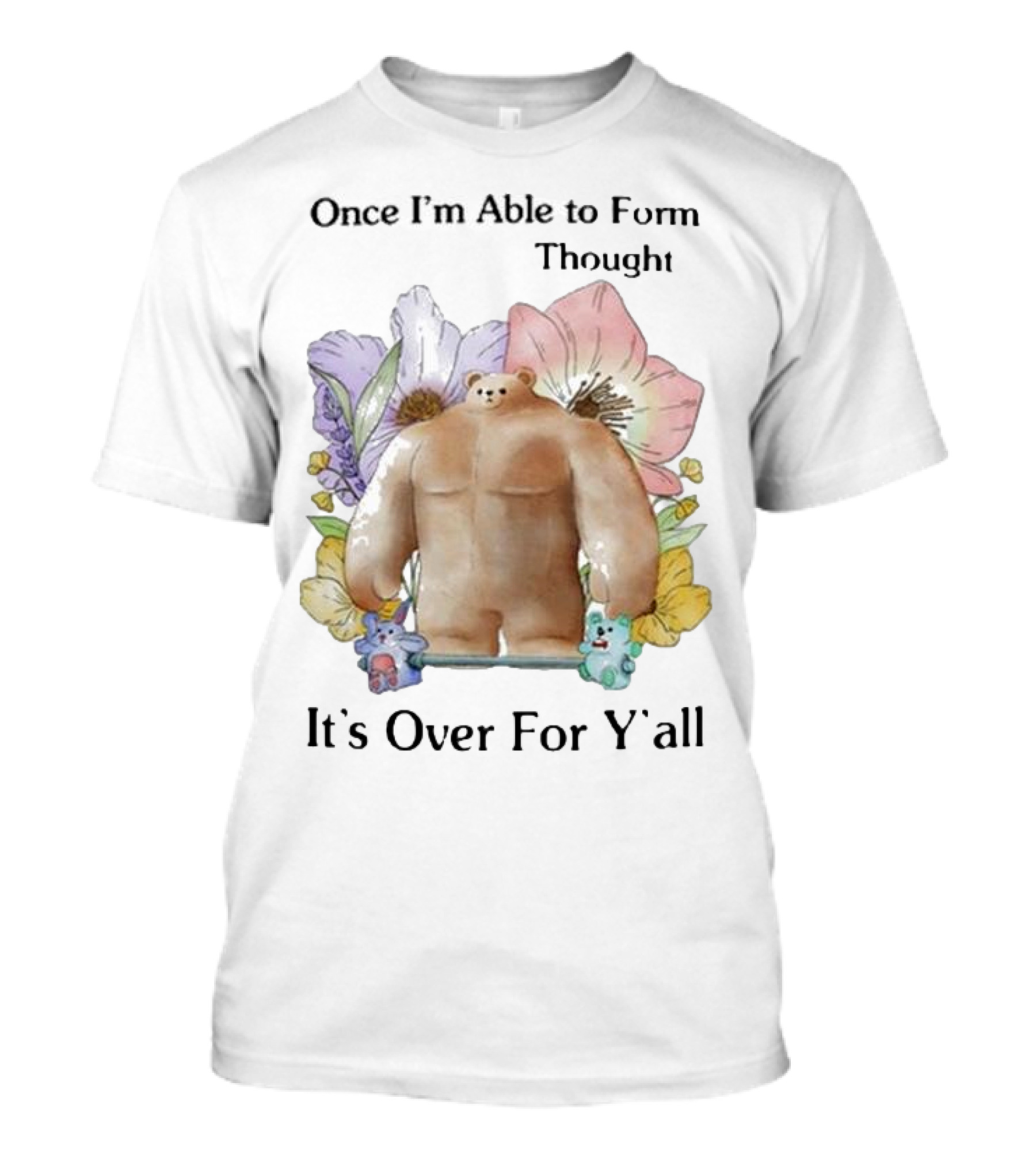 Once I'm Able To Form Thought It's Over For Y'all Bear With Flowers And Animals T-Shirt