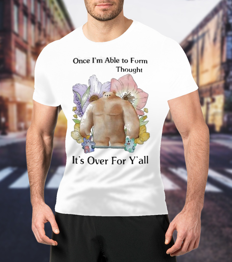 Once I'm Able To Form Thought It's Over For Y'all Bear With Flowers And Animals T-Shirt