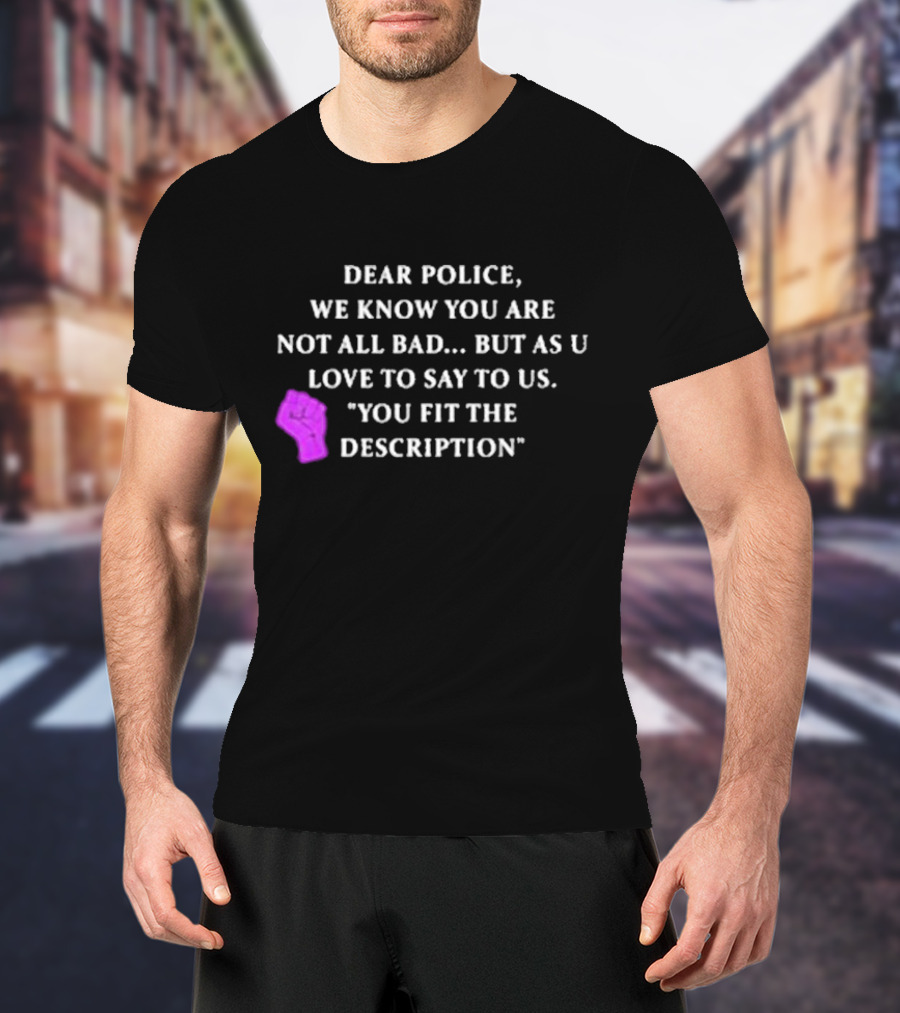 Dear Police We Know You Are Not All Bad But As U Love To Say To Us You Fit The Description Purple Fist T-Shirt