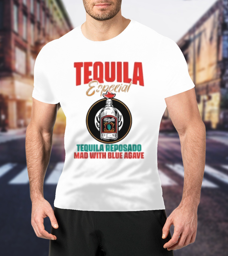TEQUILA ESPECIAL TEQUILA REPOSADO MAD WITH BLUE AGAVE T-Shirt