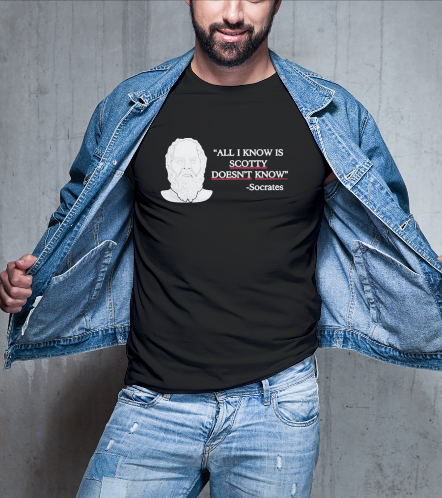 All I Know Is Scotty Doesn’t Know Socrates T-Shirt