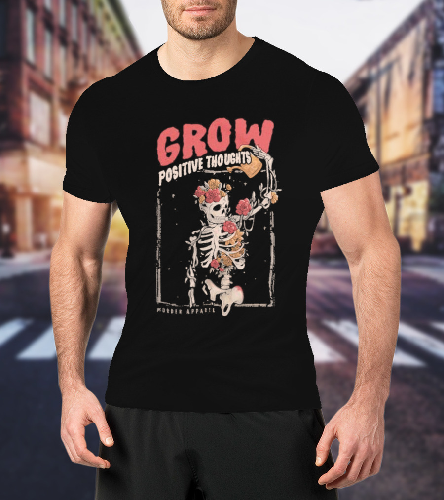 Grow Positive Thoughts Skeleton With Flowers Murder T-Shirt