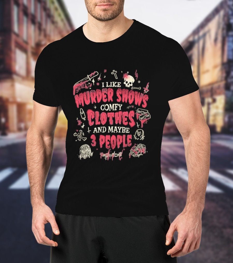 I Like Murder Shows Comfy Clothes And Maybe 3 People Skulls Knives Roses T-Shirt