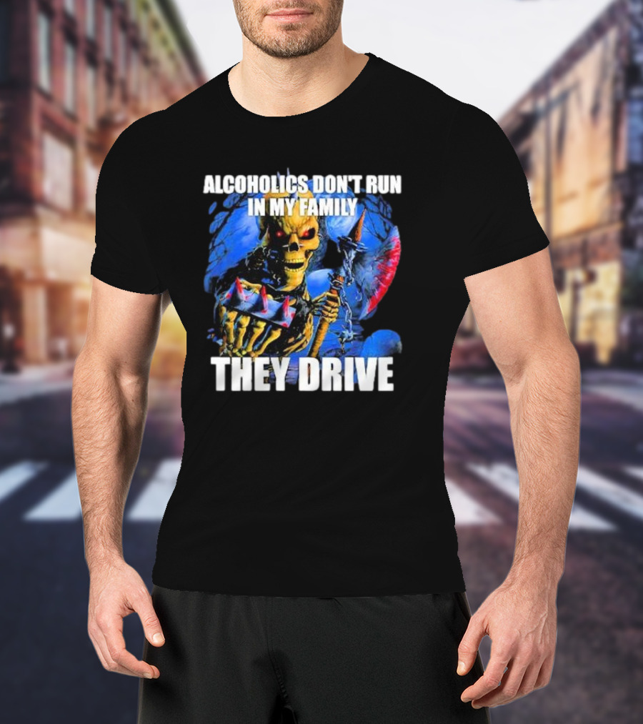 Alcoholics Don’t Run In My Family They Drive Skeleton Holding Steering Wheel T-Shirt