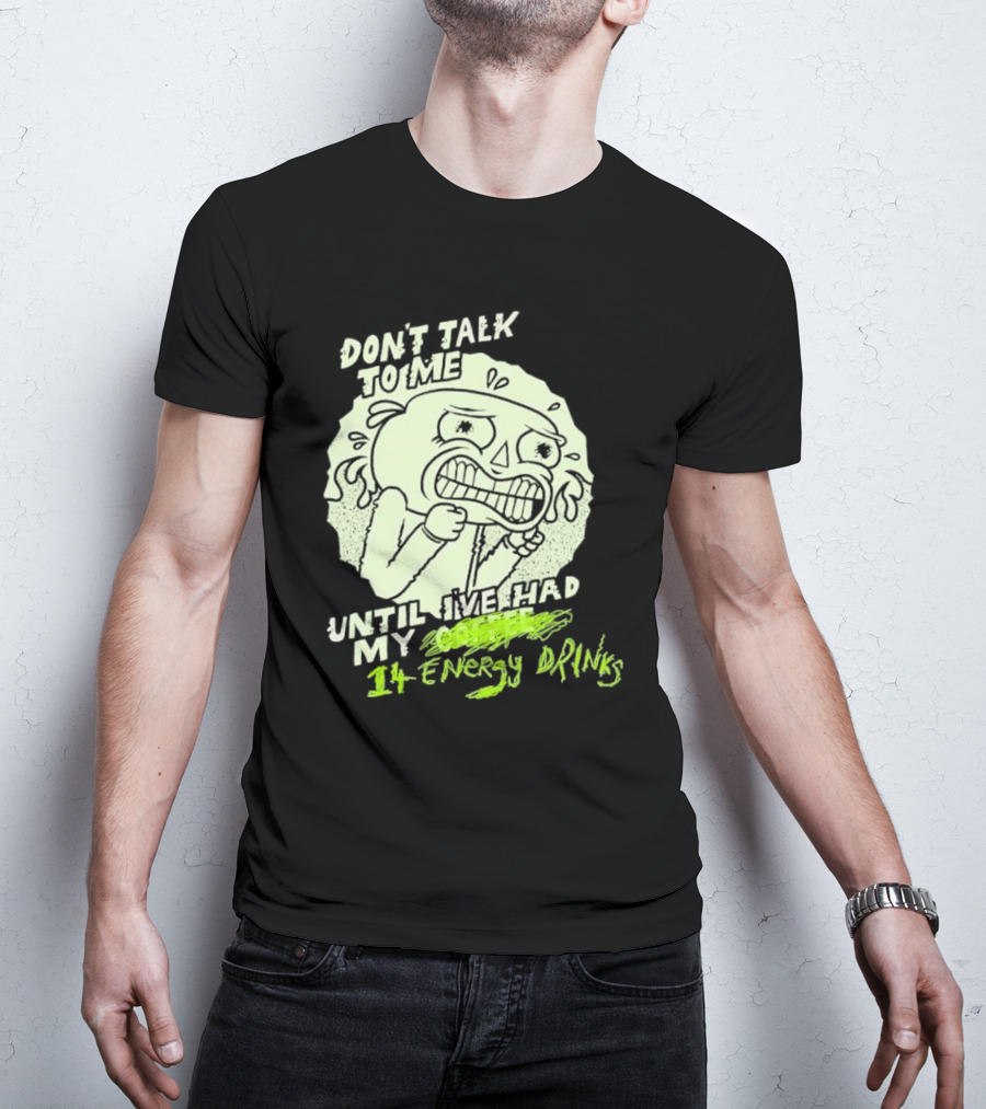 DON'T TALK TO ME UNTIL I'VE HAD MY 14 ENERGY DRINKS T-Shirt