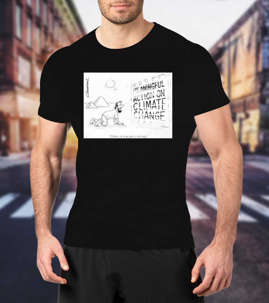Meaningful Action On Climate Change Damn It Was Just A Mirage T-Shirt