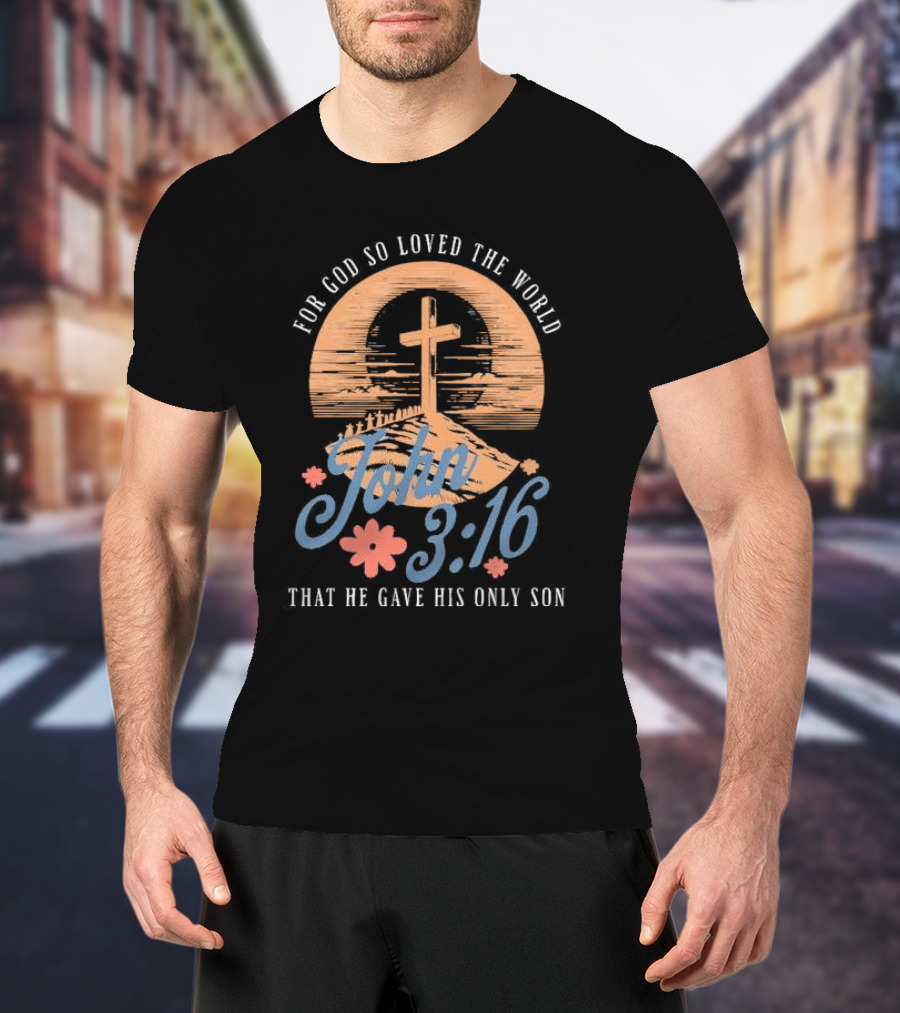 For God So Loved The World That He Gave His Only Son John 3:16 Cross And Flowers T-Shirt