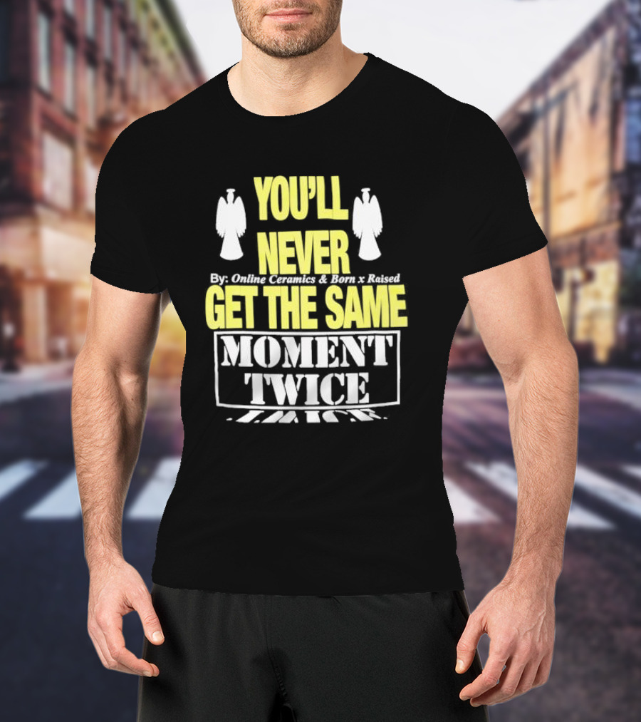 You'll Never Online Ceramics Born X Raised Get The Same Moment Twice T-Shirt
