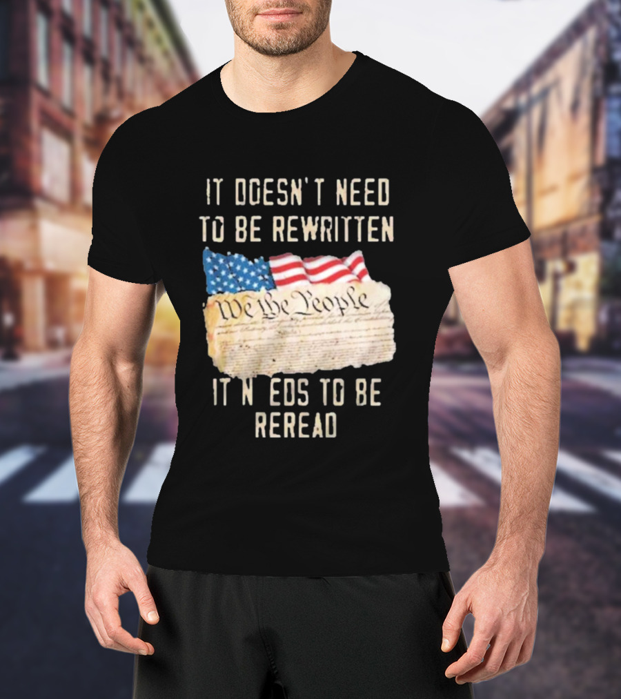 We The People Flag Constitution It Doesn’t Need To Be Rewritten It Needs To Be Reread T-Shirt
