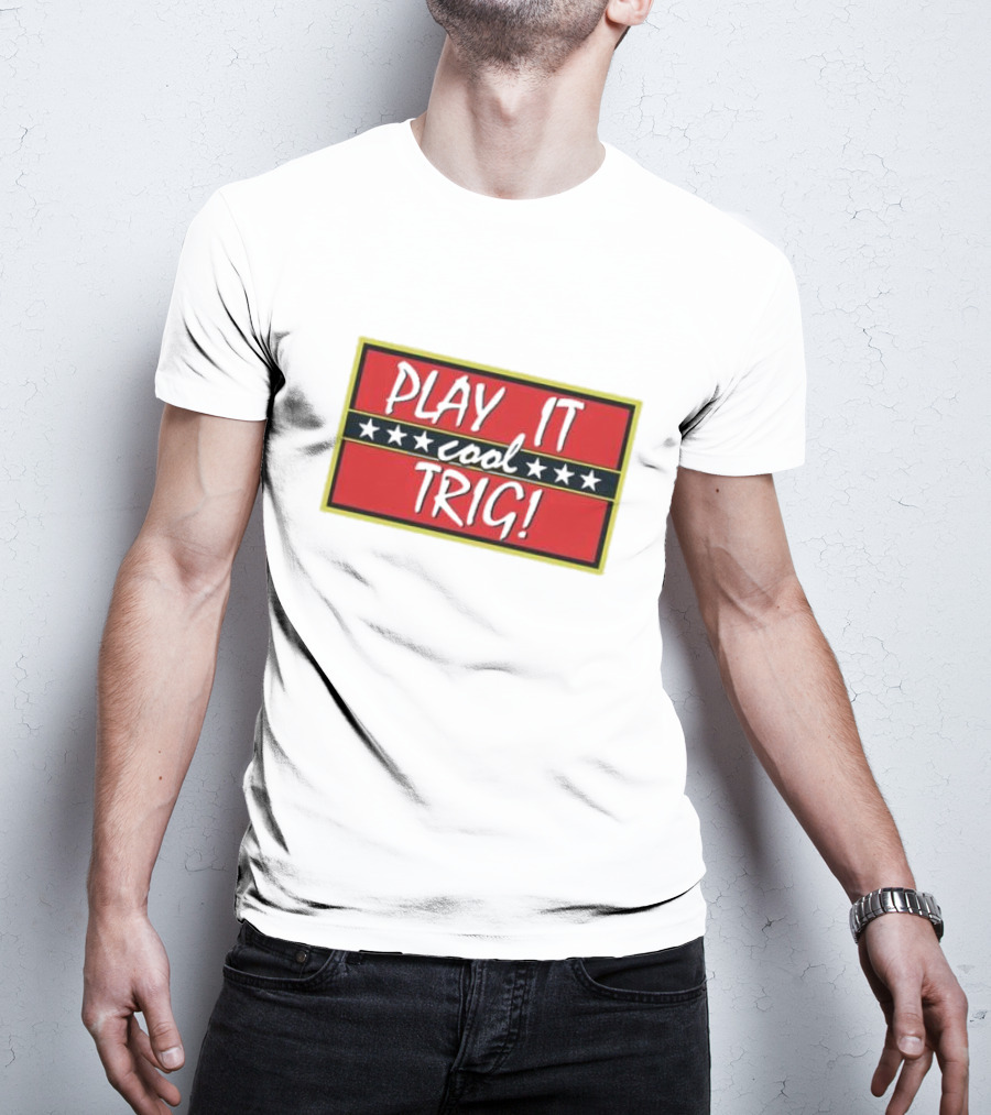 Play It Cool Trig One Of The Most Famous Sitcom Lines Of All Time T-Shirt