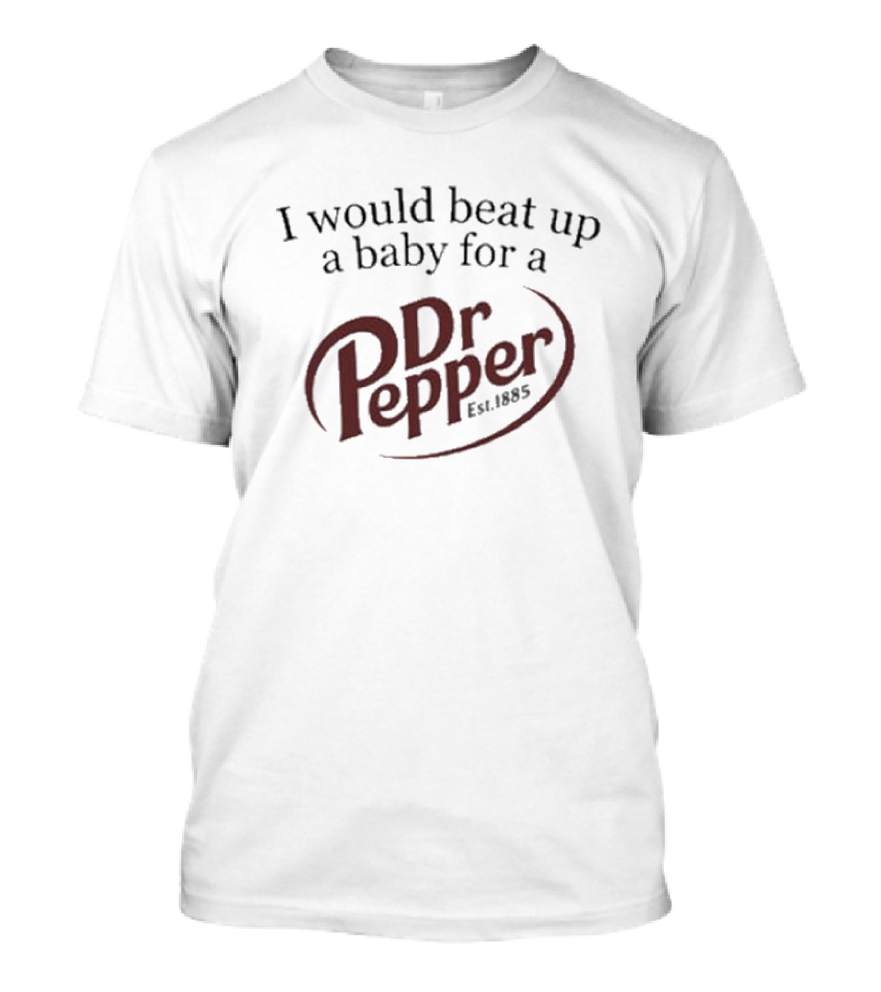 I Would Beat Up A Baby For A Dr Pepper Est 1885 T-Shirt