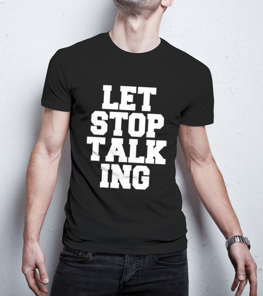 LET STOP TALKING T-Shirt
