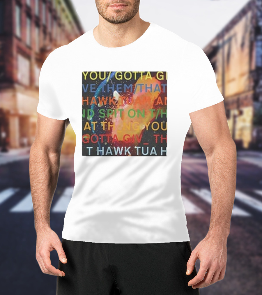 YOU GOTTA GIVE THEM THAT HAWK TUA AND SPIT ON THAT THING YOU GIV T HAWK TUA T-Shirt