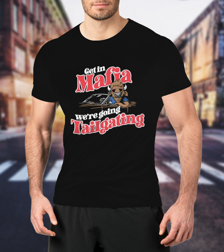 Get In Mafia We’re Going Tailgating With Cool Buffalo Driving T-Shirt