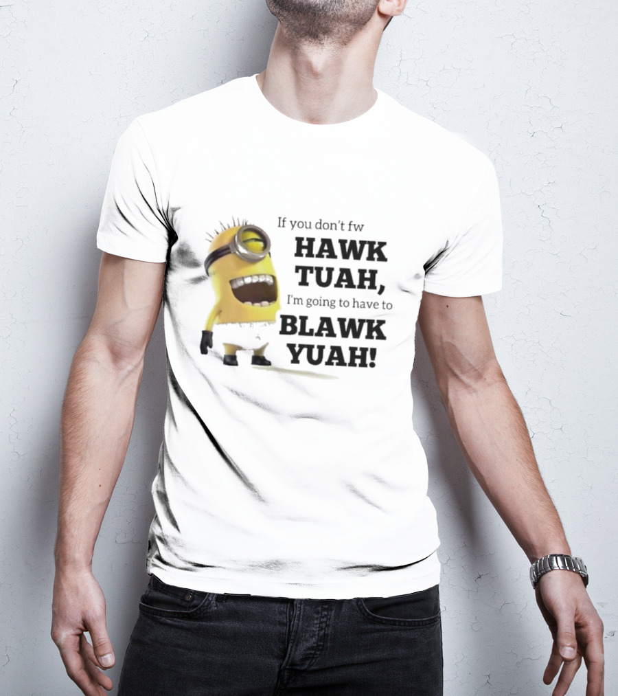 Minions If You Don’t Fw Hawk Tuah I’m Going To Have To Blawk Yuah T-Shirt