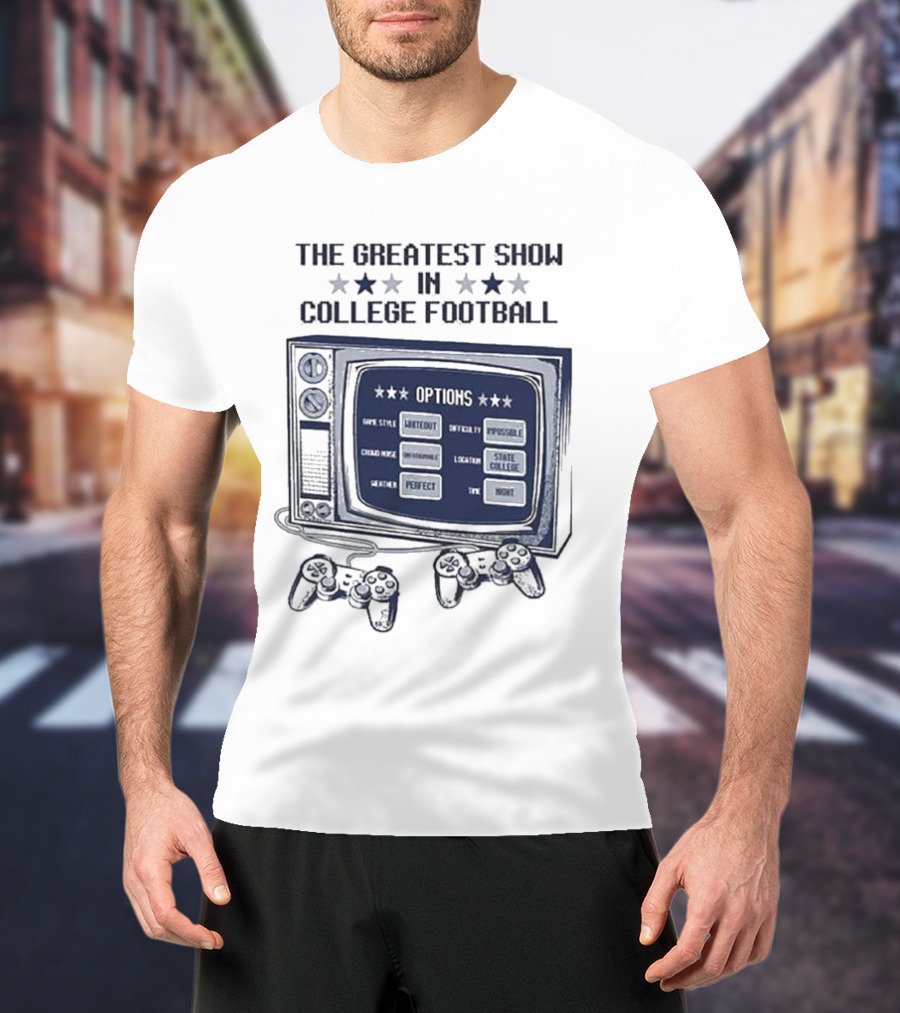 THE GREATEST SHOW IN COLLEGE FOOTBALL OPTIONS GAME STYLE SANCTIONED INTENSITY IMPOSSIBLE CROWD NOISE DEAFENING LOCATION STATE COLLEGE WEATHER PERFECT TIME NIGHT T-Shirt