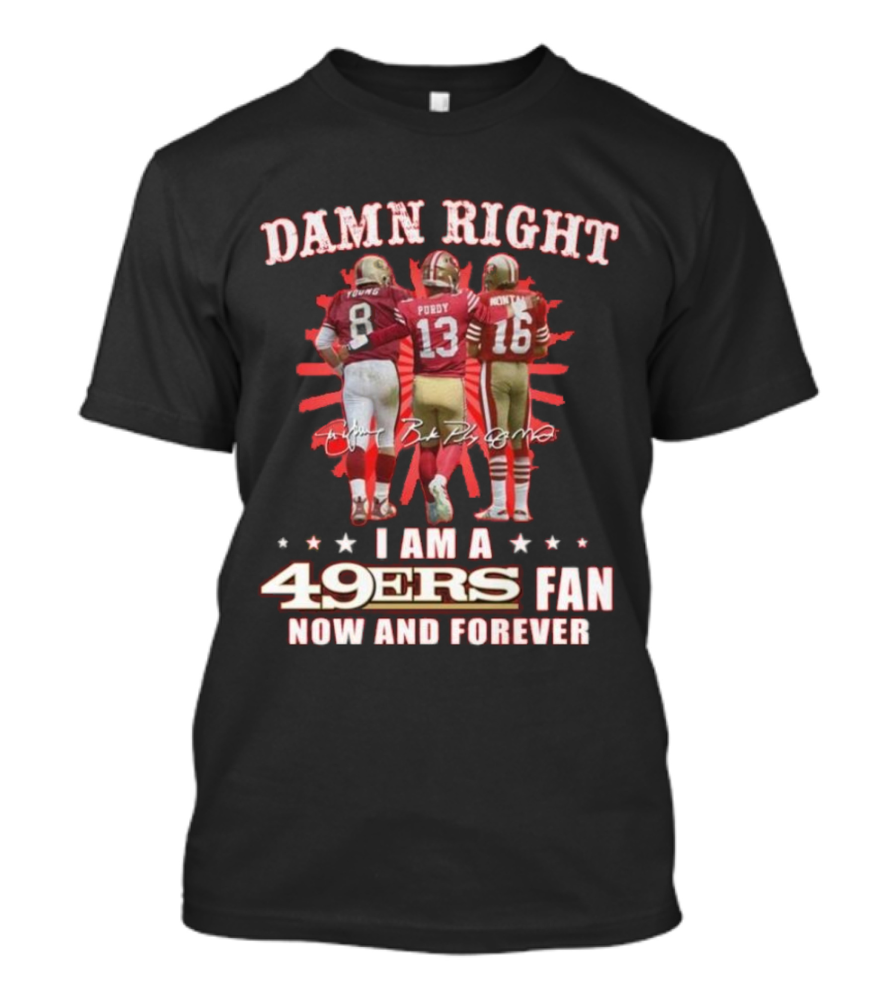 Damn Right I Am A 49ers Fan Now And Forever Young Purdy Montana T-Shirt