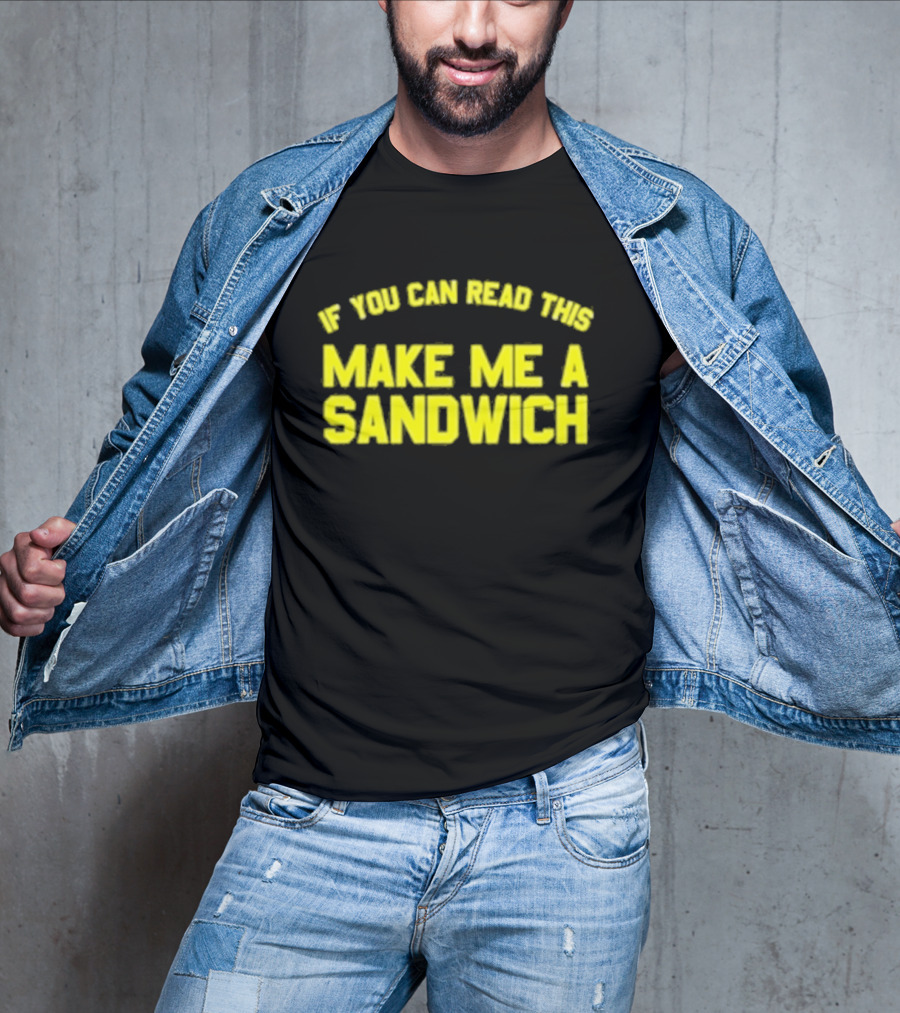 If You Can Read This Make Me A Sandwich T-Shirt