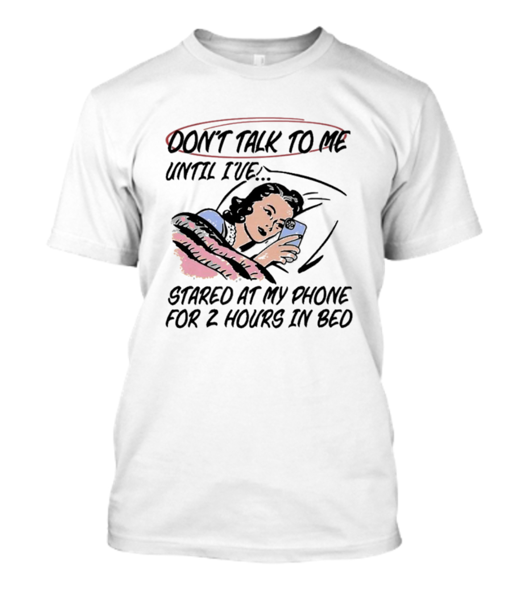 DON’T TALK TO ME UNTIL I’VE STARED AT MY PHONE FOR 2 HOURS IN BED T-Shirt
