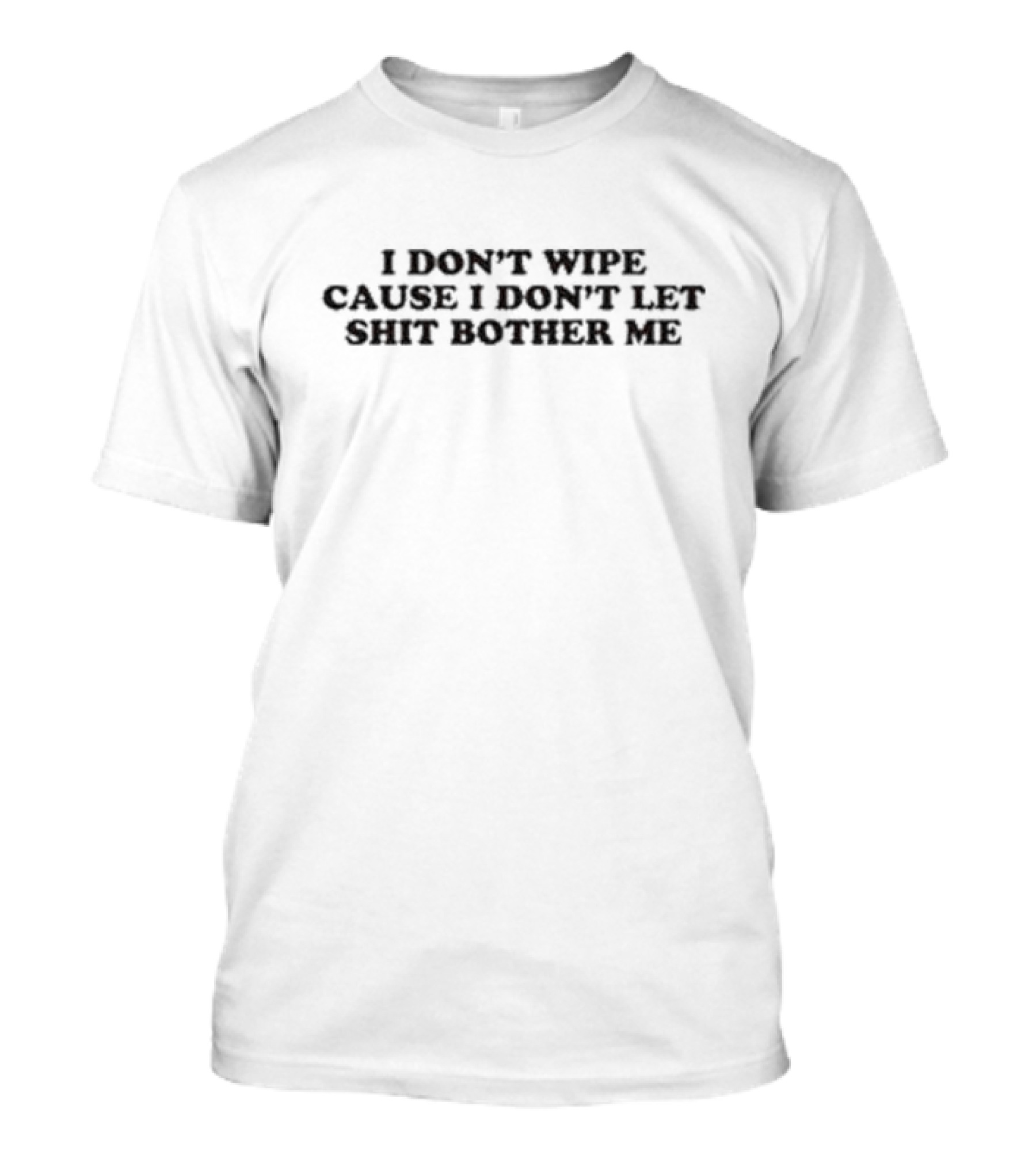 I Don’t Wipe Cause I Don’t Let Shit Bother Me T-Shirt